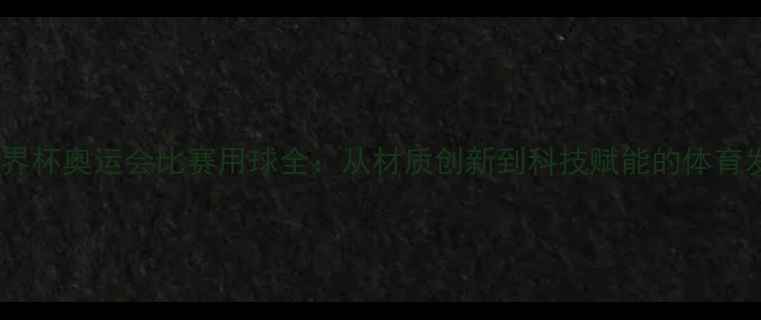 图片 历届世界杯奥运会比赛用球全：从材质创新到科技赋能的体育发展史2