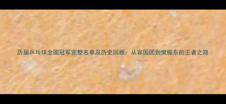 图片 历届乒乓球全国冠军完整名单及历史回顾：从容国团到樊振东的王者之路