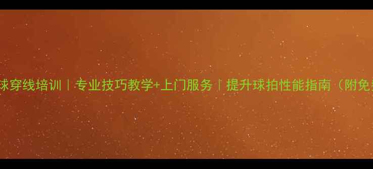 图片 厦门羽毛球穿线培训｜专业技巧教学+上门服务｜提升球拍性能指南（附免费体验）2