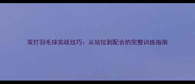 图片 双打羽毛球实战技巧：从站位到配合的完整训练指南