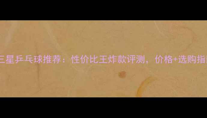 图片 双鱼三星乒乓球推荐：性价比王炸款评测，价格+选购指南全1