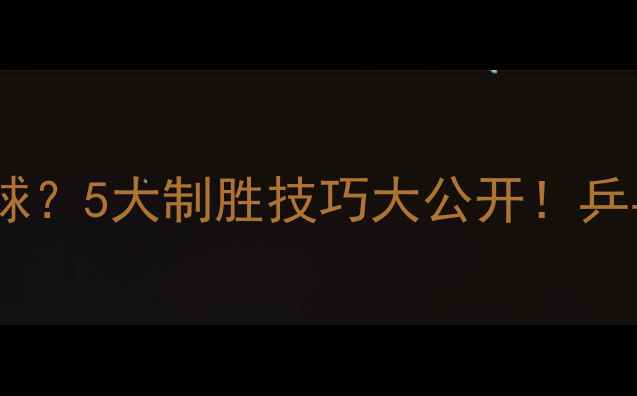 图片 反手生胶最怕哪些球？5大制胜技巧大公开！乒乓球老手私藏攻略1