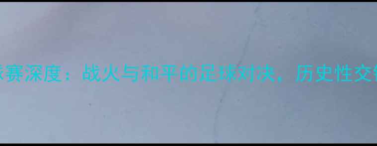 图片 叙利亚vs朝鲜足球赛深度：战火与和平的足球对决，历史性交锋背后的国家象征
