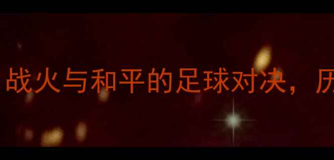 图片 叙利亚vs朝鲜足球赛深度：战火与和平的足球对决，历史性交锋背后的国家象征1