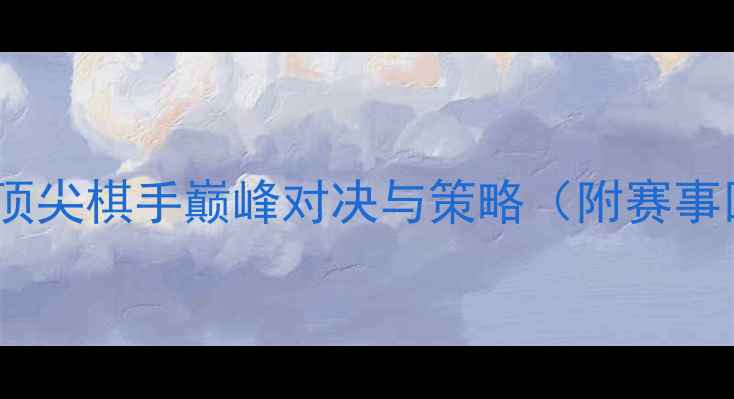 图片 古力围棋赛直播：顶尖棋手巅峰对决与策略（附赛事回顾及棋局图解）2