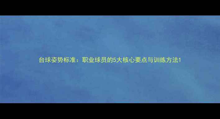 图片 台球姿势标准：职业球员的5大核心要点与训练方法1