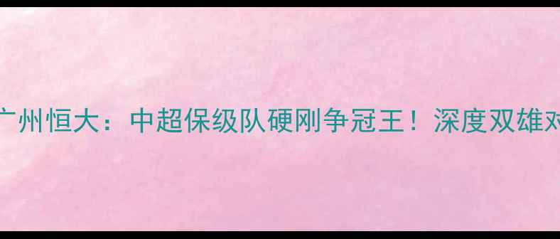 图片 哈尔滨毅腾vs广州恒大：中超保级队硬刚争冠王！深度双雄对决看点全公开