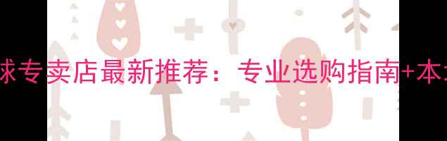 图片 哈尔滨羽毛球专卖店最新推荐：专业选购指南+本地训练攻略1