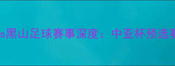 图片 哈萨克斯坦vs黑山足球赛事深度：中亚杯预选赛焦点战前瞻