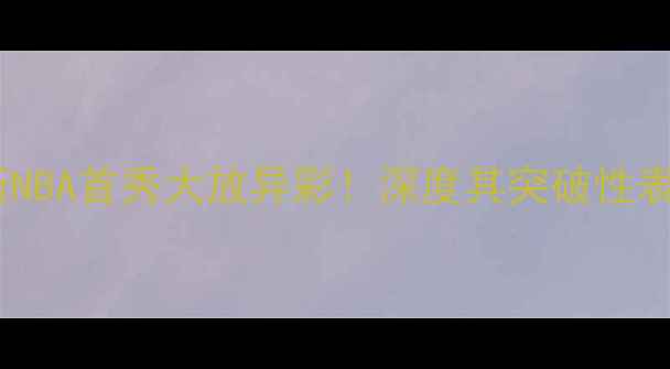 图片 哈里森·普林斯NBA首秀大放异彩！深度其突破性表现与未来潜力1