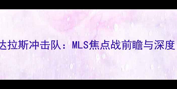 图片 哥伦布宇宙队vs达拉斯冲击队：MLS焦点战前瞻与深度（附赛事预测）2