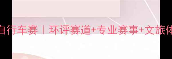 图片 唐山国际自行车赛｜环评赛道+专业赛事+文旅体验全攻略