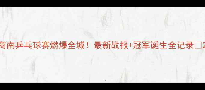 图片 商南乒乓球赛燃爆全城！最新战报+冠军诞生全记录🏆2