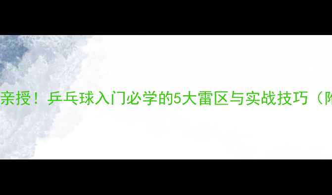 图片 国乒奥运冠军亲授！乒乓球入门必学的5大雷区与实战技巧（附教学视频）2