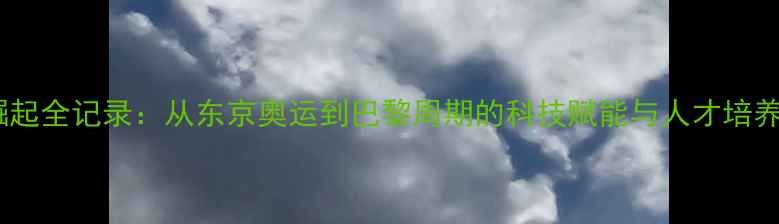 图片 国乒崛起全记录：从东京奥运到巴黎周期的科技赋能与人才培养秘籍1