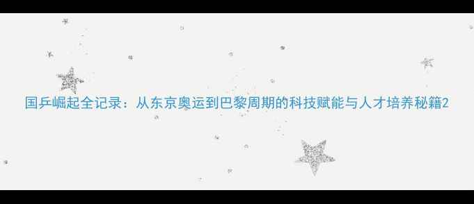 图片 国乒崛起全记录：从东京奥运到巴黎周期的科技赋能与人才培养秘籍2