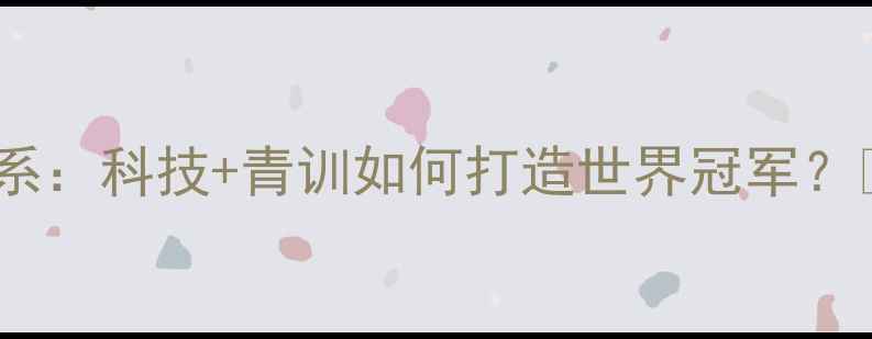 图片 国家乒乓球队训练体系：科技+青训如何打造世界冠军？🏓️国乒成功密码！2
