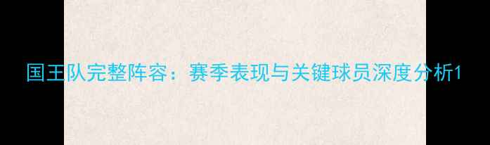 图片 国王队完整阵容：赛季表现与关键球员深度分析1
