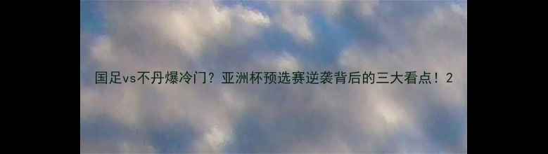 图片 国足vs不丹爆冷门？亚洲杯预选赛逆袭背后的三大看点！2