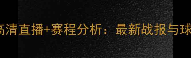 图片 国足vs香港队高清直播+赛程分析：最新战报与球迷必看看点全2