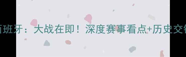 图片 国足中国vs西班牙：大战在即！深度赛事看点+历史交锋+战术布局1