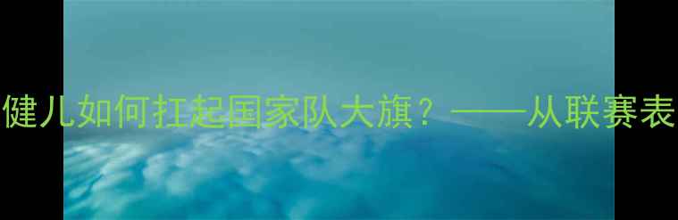 图片 国足北京球员内幕：首都健儿如何扛起国家队大旗？——从联赛表现到国际赛场的关键作用