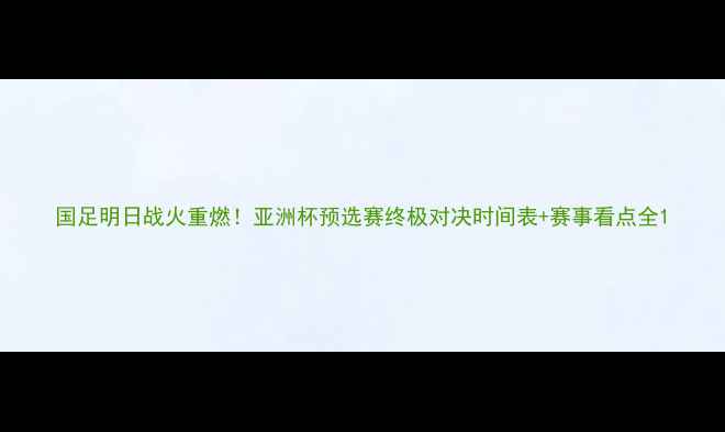 图片 国足明日战火重燃！亚洲杯预选赛终极对决时间表+赛事看点全1