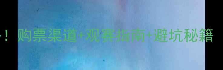 图片 国足赛季门票全攻略！购票渠道+观赛指南+避坑秘籍（附最新开票信息）2