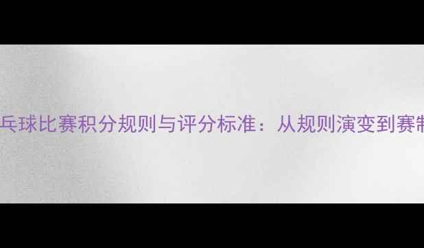 图片 国际乒乓球比赛积分规则与评分标准：从规则演变到赛制创新2