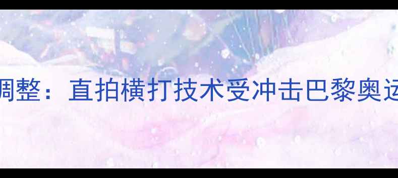 图片 国际乒联发球规则重大调整：直拍横打技术受冲击巴黎奥运会或将迎来颠覆性变革