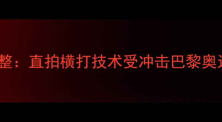 图片 国际乒联发球规则重大调整：直拍横打技术受冲击巴黎奥运会或将迎来颠覆性变革1