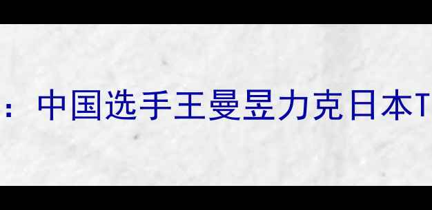 图片 国际乒联女子世界杯铜牌争夺战：中国选手王曼昱力克日本Team，背后的备战故事与技战术1