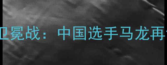图片 国际乒联总决赛男单卫冕战：中国选手马龙再创奇迹锁定奥运席位2
