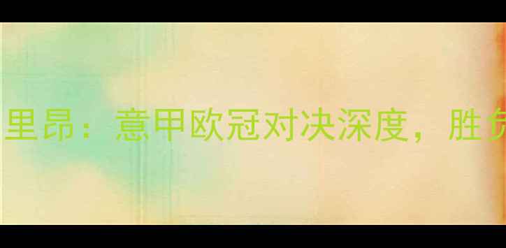 图片 国际米兰vs里昂：意甲欧冠对决深度，胜负关键全！2