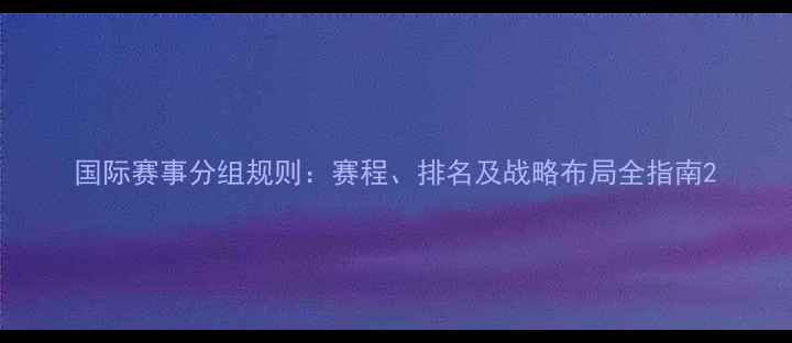 图片 国际赛事分组规则：赛程、排名及战略布局全指南2
