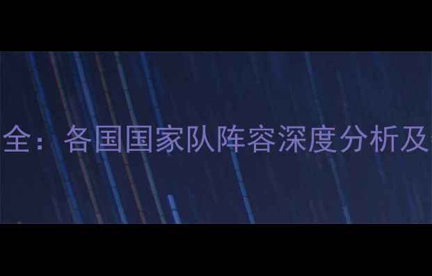 图片 国际足球赛事全：各国国家队阵容深度分析及夺冠赔率预测