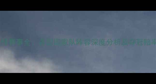 图片 国际足球赛事全：各国国家队阵容深度分析及夺冠赔率预测2