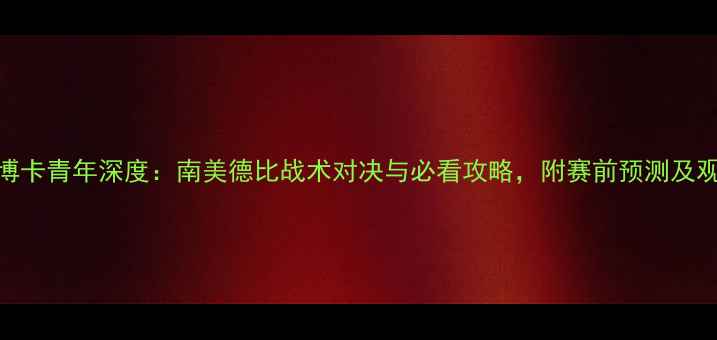 图片 圣马丁vs博卡青年深度：南美德比战术对决与必看攻略，附赛前预测及观赛指南！