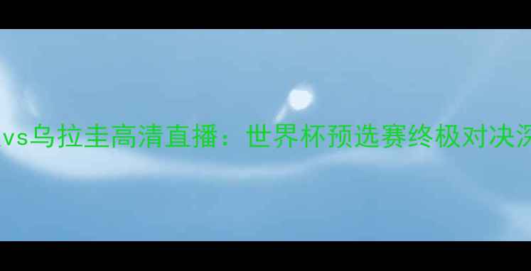 图片 埃及vs乌拉圭高清直播：世界杯预选赛终极对决深度1