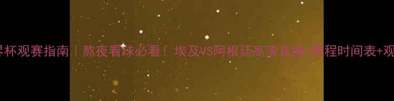 图片 埃及世界杯观赛指南｜熬夜看球必看！埃及VS阿根廷高清直播+赛程时间表+观赛攻略1