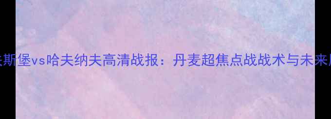 图片 埃夫斯堡vs哈夫纳夫高清战报：丹麦超焦点战战术与未来展望