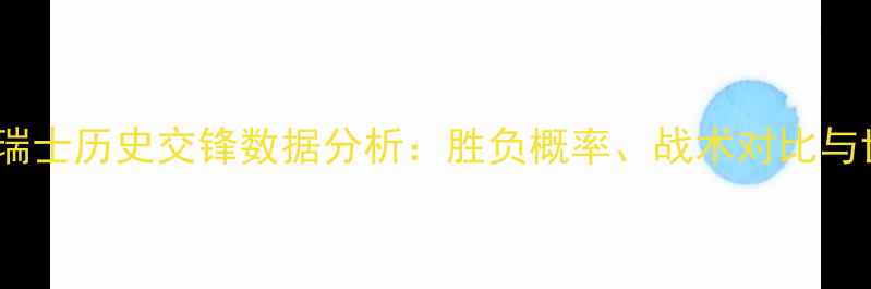 图片 塞尔维亚vs瑞士历史交锋数据分析：胜负概率、战术对比与世界杯前瞻1
