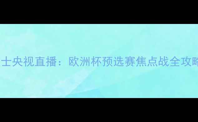 图片 塞尔维亚vs瑞士央视直播：欧洲杯预选赛焦点战全攻略！🇷🇺🇸📺1