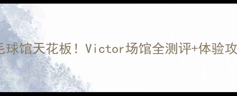 图片 大连羽毛球馆天花板！Victor场馆全测评+体验攻略🏸✨2