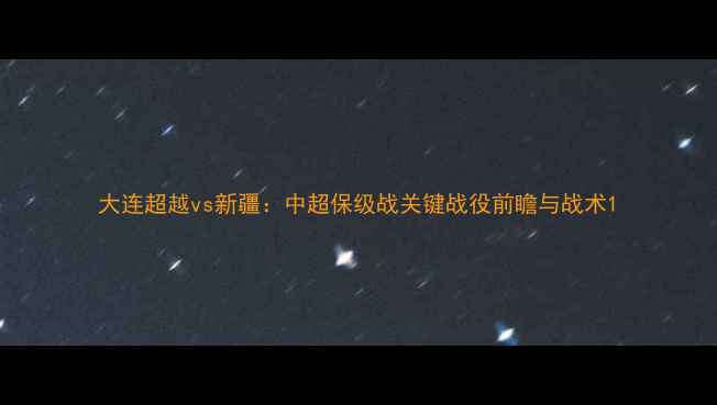图片 大连超越vs新疆：中超保级战关键战役前瞻与战术1