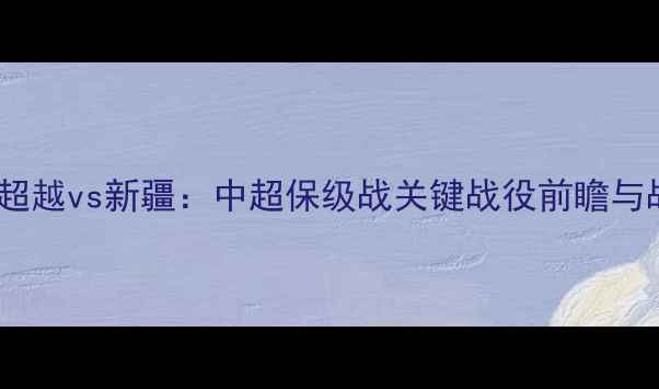 图片 大连超越vs新疆：中超保级战关键战役前瞻与战术2