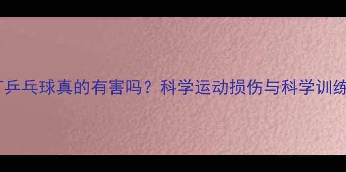 图片 天天打乒乓球真的有害吗？科学运动损伤与科学训练指南2