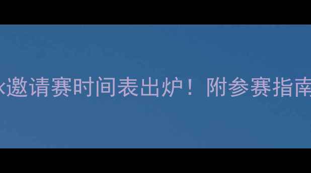 图片 天津国际游泳邀请赛时间表出炉！附参赛指南与交通攻略2