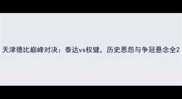 图片 天津德比巅峰对决：泰达vs权健，历史恩怨与争冠悬念全2