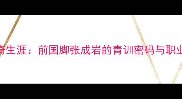 图片 天津泰达传奇生涯：前国脚张成岩的青训密码与职业足球启示录